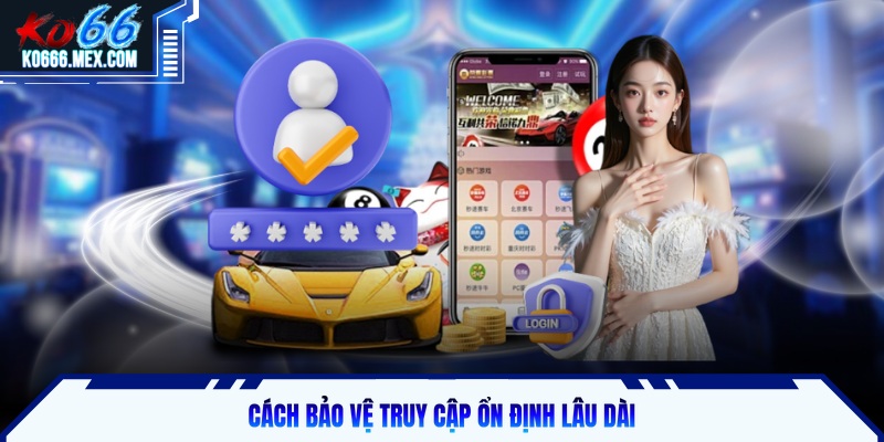 Cách bảo vệ truy cập ổn định lâu dài