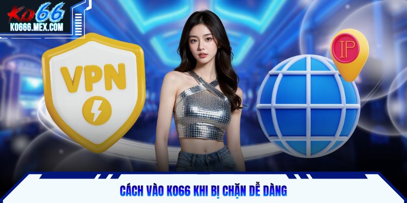 Cách vào KO66 khi bị chặn dễ dàng