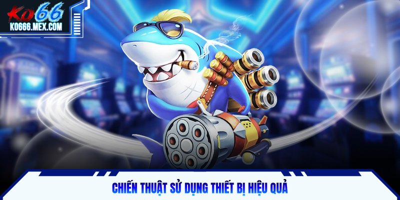 Chiến thuật sử dụng thiết bị hiệu quả